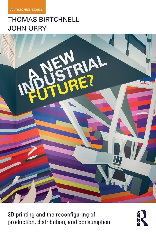 A New Industrial Future?: 3D Printing and the Reconfiguring of Production, Distribution, and Consumption (Antinomies) - Retail Maharaj