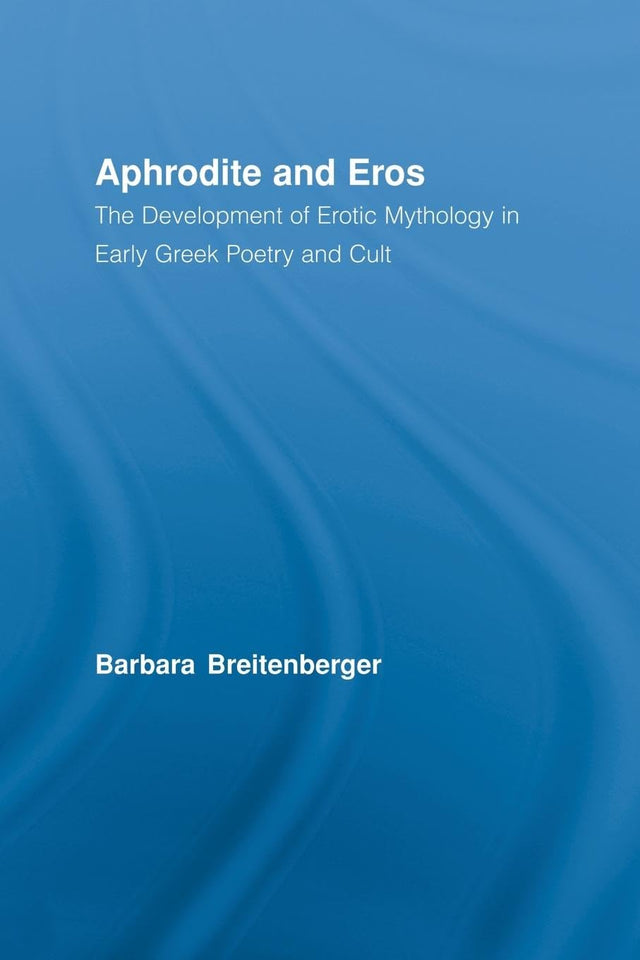 Aphrodite and Eros: The Development of Erotic Mythology in Early Greek Poetry and Cult - Retail Maharaj