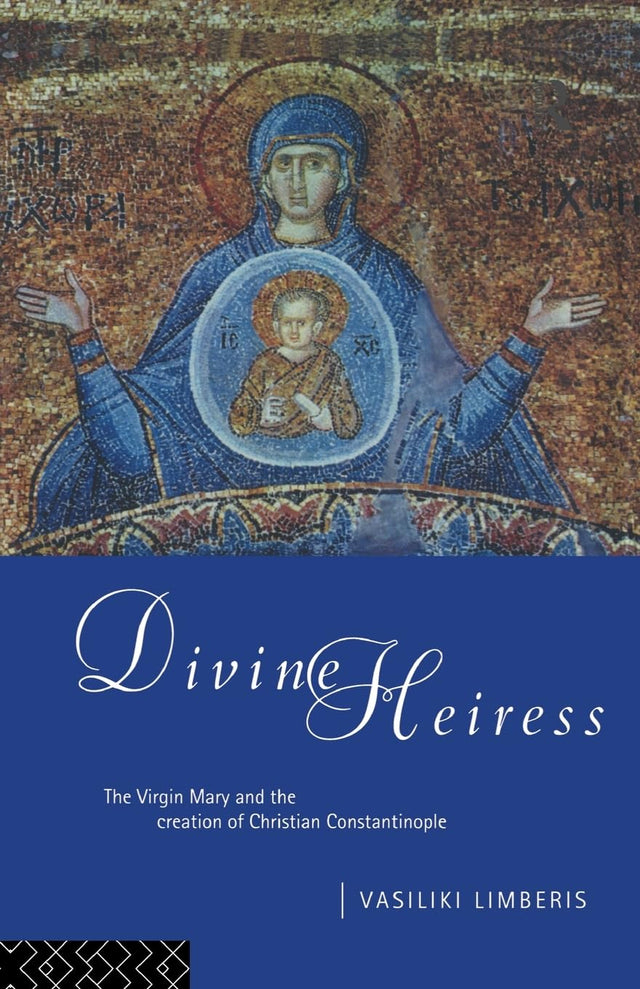 Divine Heiress: The Virgin Mary and the Making of Christian Constantinople - Retail Maharaj