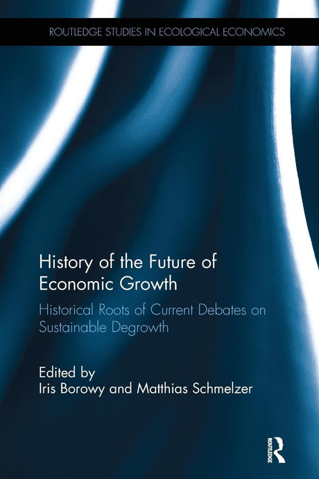 History of the Future of Economic Growth: Historical Roots of Current Debates on Sustainable Degrowth (Routledge Studies in Ecological Economics) - Retail Maharaj