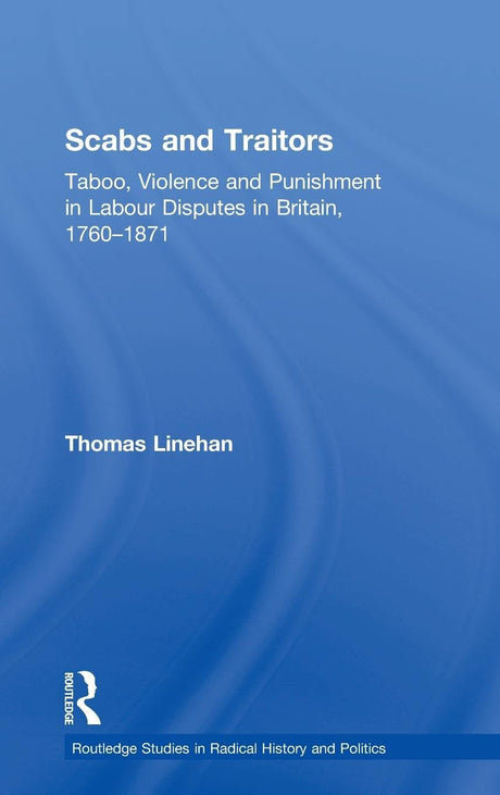 Scabs and Traitors: Taboo, Violence and Punishment in Labour Disputes in Britain, 1760-1871 (Routledge Studies in Radical History and Politics) - Retail Maharaj