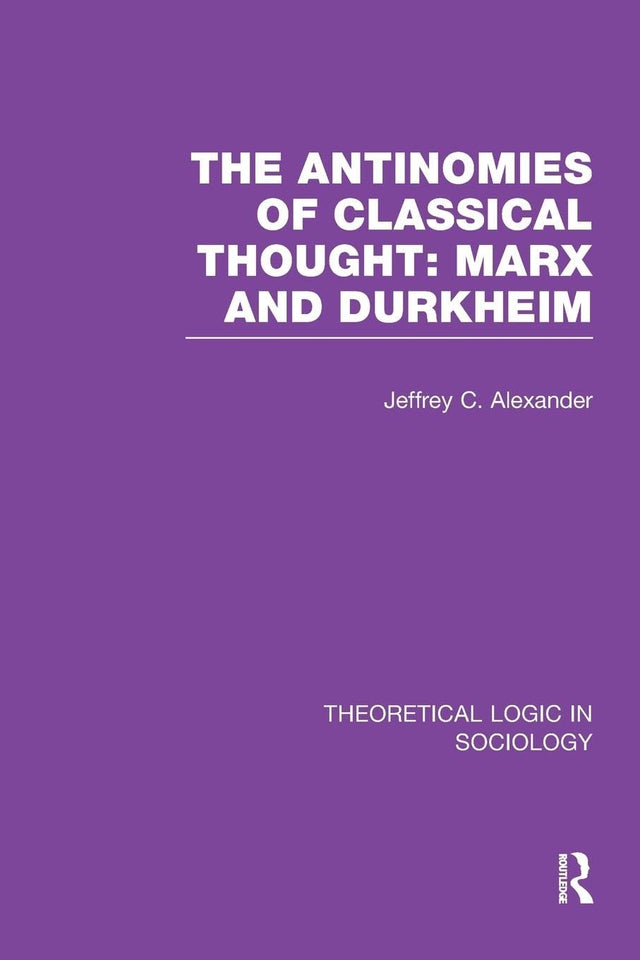 The Antinomies of Classical Thought: Marx and Durkheim (Theoretical Logic in Sociology) - Retail Maharaj