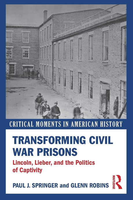Transforming Civil War Prisons: Lincoln, Lieber, and the Politics of Captivity - Retail Maharaj