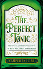 THE PERFECT TONIC: THE REMARKABLE MEDICINAL HISTORY OF BEER, WINE, SPIRITS AND COCKTAILS - Retail Maharaj